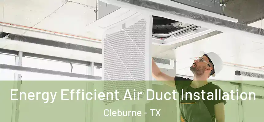  Energy Efficient Air Duct Installation Cleburne - TX